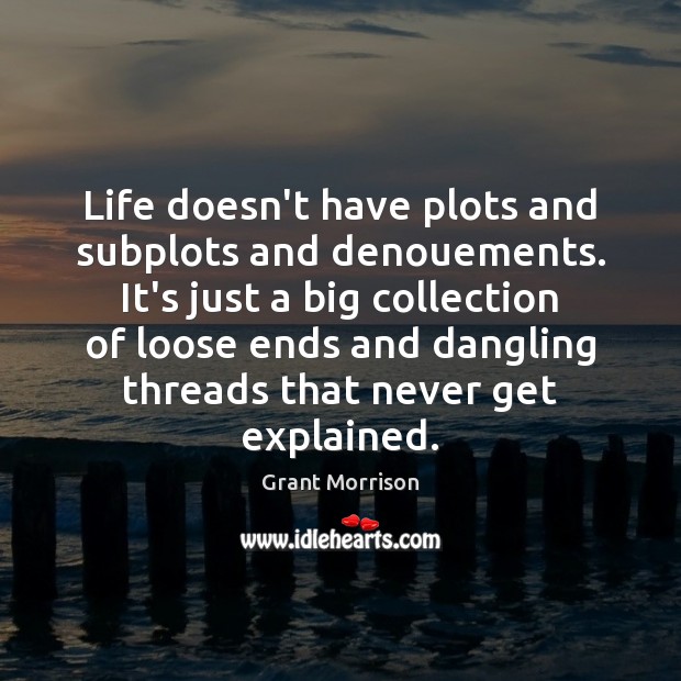 Life doesn’t have plots and subplots and denouements. It’s just a big Image