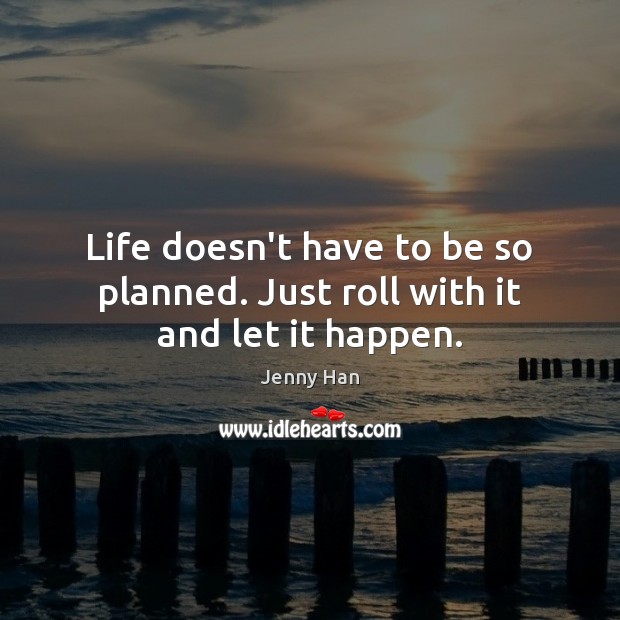 Life doesn’t have to be so planned. Just roll with it and let it happen. Jenny Han Picture Quote