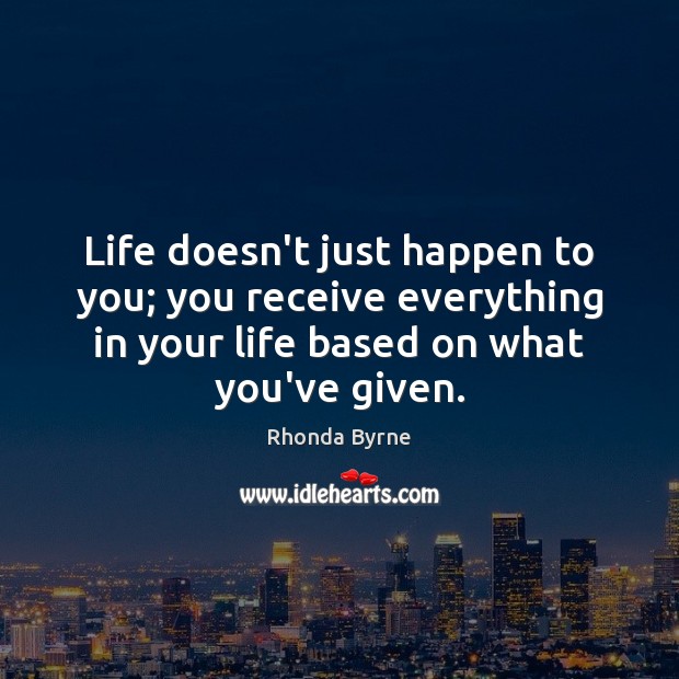 Life doesn’t just happen to you; you receive everything in your life Image