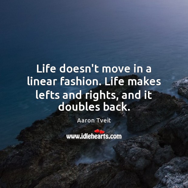Life doesn’t move in a linear fashion. Life makes lefts and rights, and it doubles back. Aaron Tveit Picture Quote