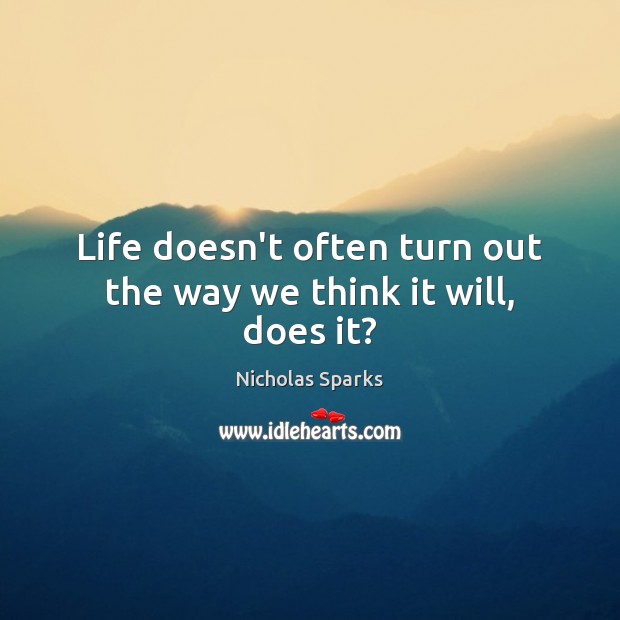 Life doesn’t often turn out the way we think it will, does it? Nicholas Sparks Picture Quote