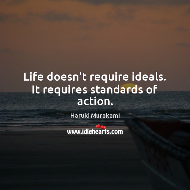 Life doesn’t require ideals. It requires standards of action. Image