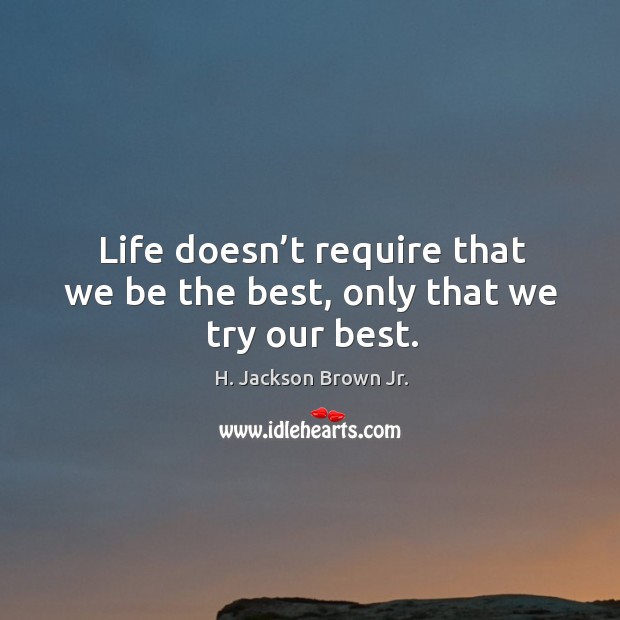 Life doesn’t require that we be the best, only that we try our best. Image