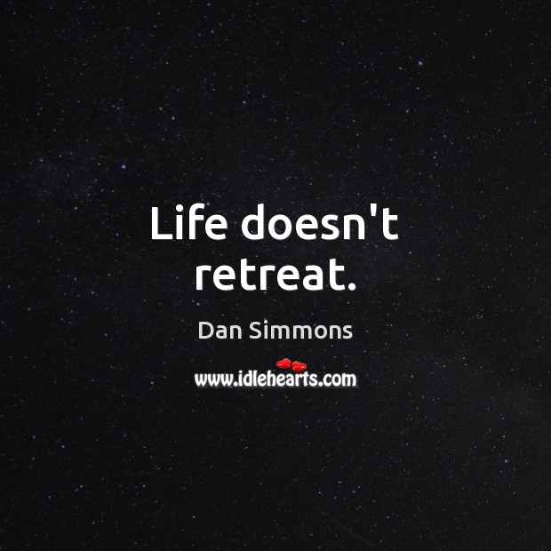 Life doesn’t retreat. Image