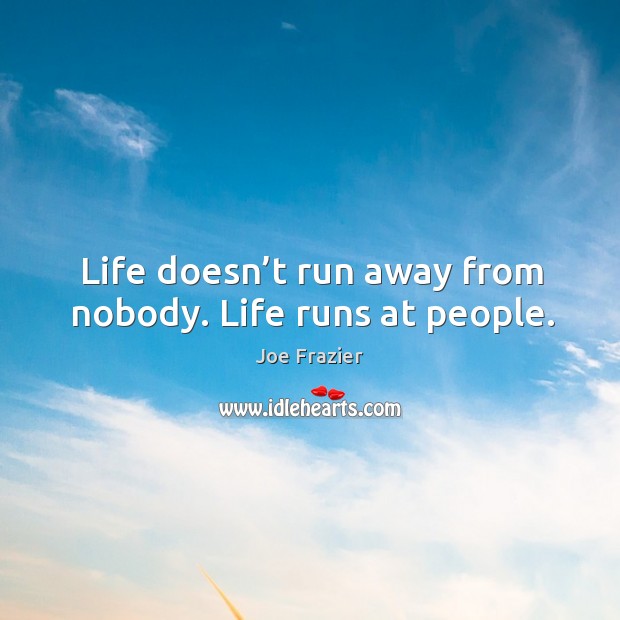 Life doesn’t run away from nobody. Life runs at people. Joe Frazier Picture Quote