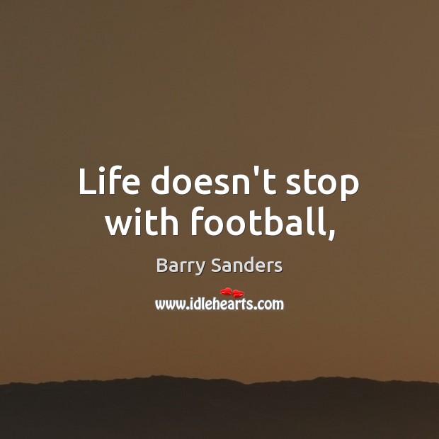 Life doesn’t stop with football, Barry Sanders Picture Quote