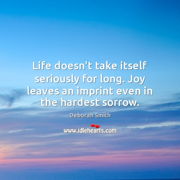 Life doesn’t take itself seriously for long. Joy leaves an imprint even Deborah Smith Picture Quote