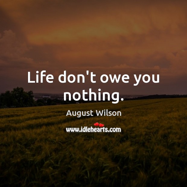 Life don’t owe you nothing. August Wilson Picture Quote