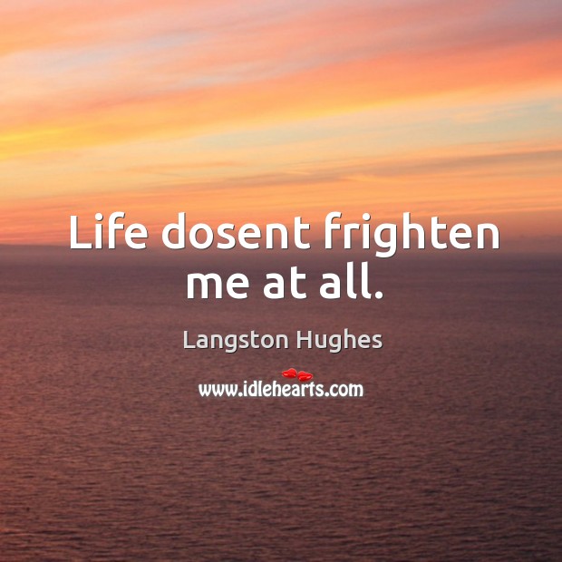 Life dosent frighten me at all. Langston Hughes Picture Quote