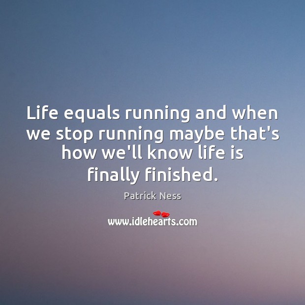 Life equals running and when we stop running maybe that’s how we’ll Patrick Ness Picture Quote