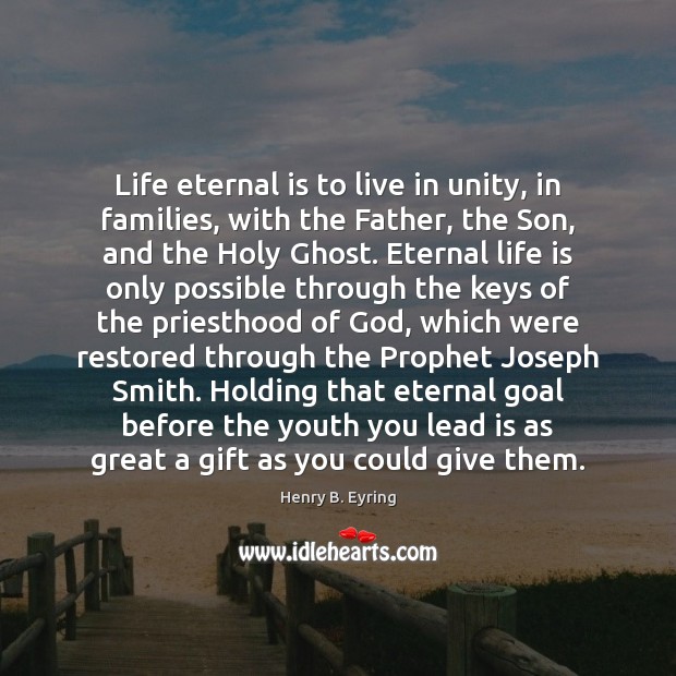 Life eternal is to live in unity, in families, with the Father, Henry B. Eyring Picture Quote