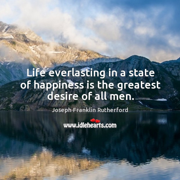 Life everlasting in a state of happiness is the greatest desire of all men. Image