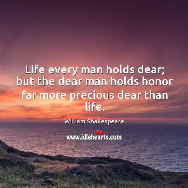 Life every man holds dear; but the dear man holds honor far more precious dear than life. William Shakespeare Picture Quote