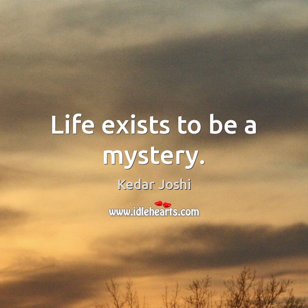 Life exists to be a mystery. Kedar Joshi Picture Quote