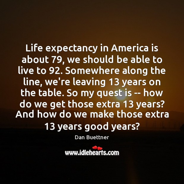 Life expectancy in America is about 79, we should be able to live Dan Buettner Picture Quote