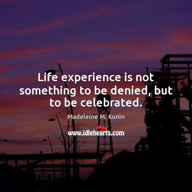 Life experience is not something to be denied, but to be celebrated. Madeleine M. Kunin Picture Quote