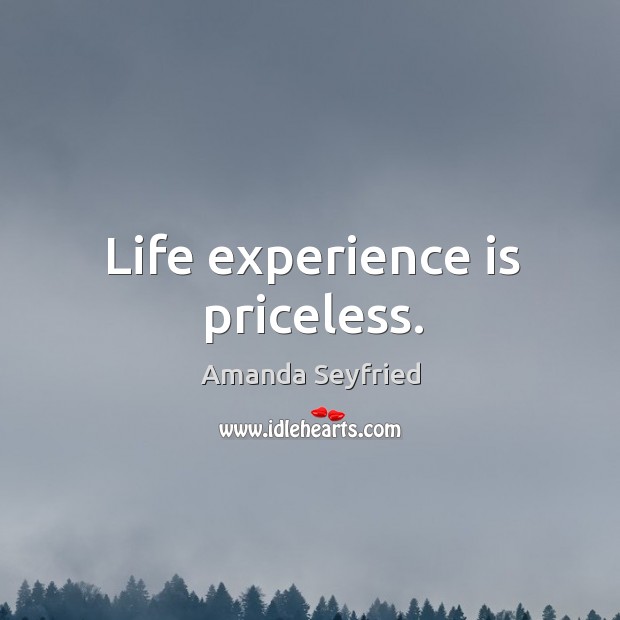 Life experience is priceless. Amanda Seyfried Picture Quote