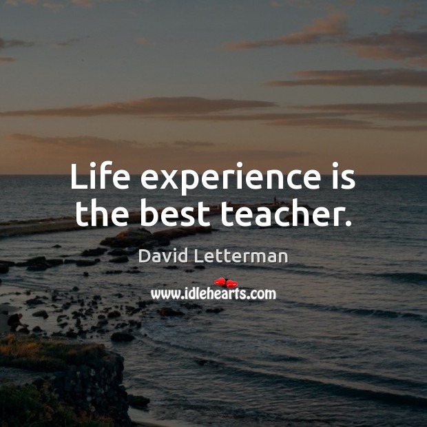 Life experience is the best teacher. David Letterman Picture Quote