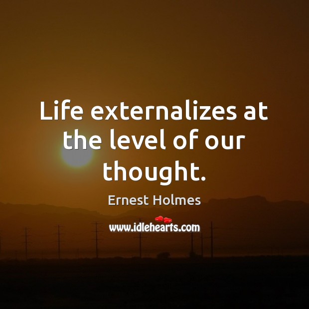 Life externalizes at the level of our thought. Ernest Holmes Picture Quote