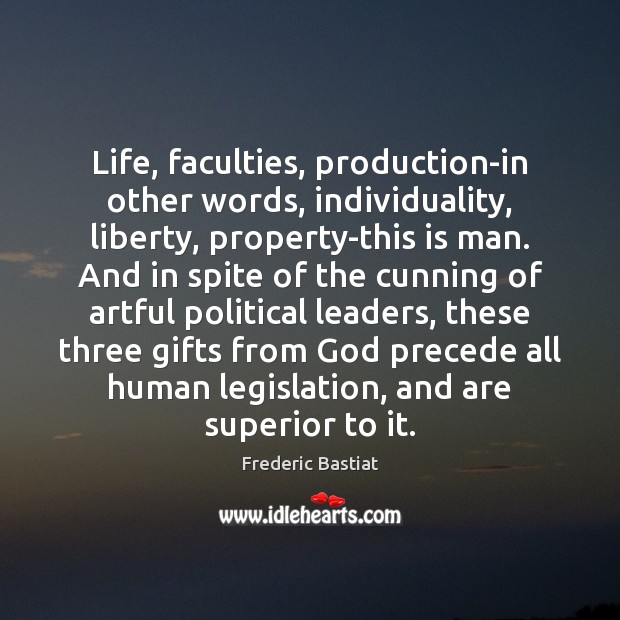Life, faculties, production-in other words, individuality, liberty, property-this is man. And in Frederic Bastiat Picture Quote