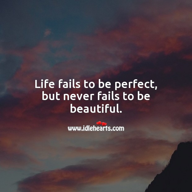 Life fails to be perfect, but never fails to be beautiful. Image