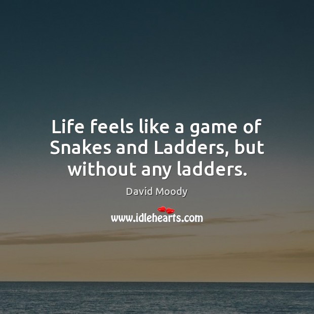 Life feels like a game of Snakes and Ladders, but without any ladders. David Moody Picture Quote