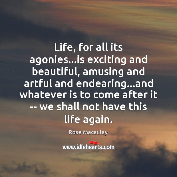 Life, for all its agonies…is exciting and beautiful, amusing and artful Rose Macaulay Picture Quote