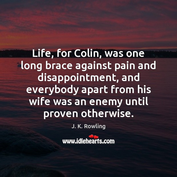 Life, for Colin, was one long brace against pain and disappointment, and J. K. Rowling Picture Quote