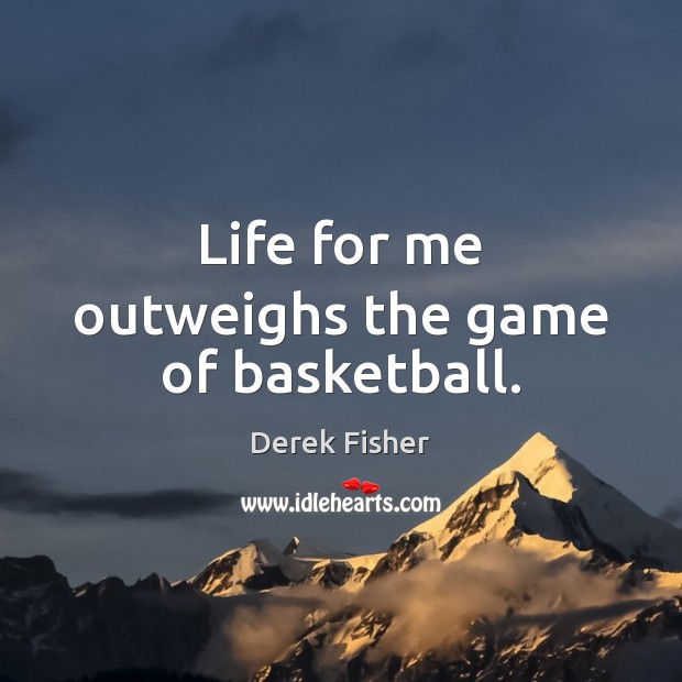 Life for me outweighs the game of basketball. Derek Fisher Picture Quote