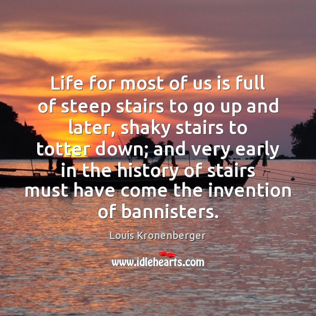 Life for most of us is full of steep stairs to go Louis Kronenberger Picture Quote