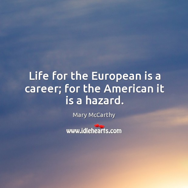 Life for the european is a career; for the american it is a hazard. Mary McCarthy Picture Quote