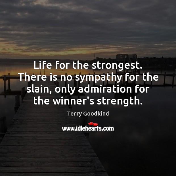 Life for the strongest. There is no sympathy for the slain, only Terry Goodkind Picture Quote