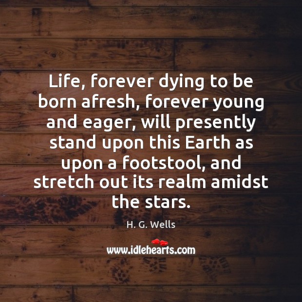 Life, forever dying to be born afresh, forever young and eager, will H. G. Wells Picture Quote