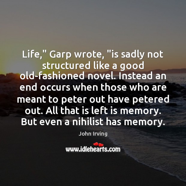 Life,” Garp wrote, “is sadly not structured like a good old-fashioned novel. John Irving Picture Quote