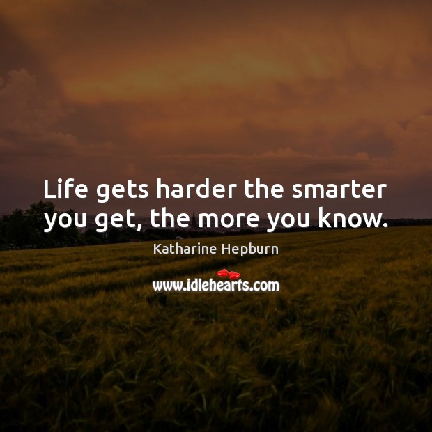 Life gets harder the smarter you get, the more you know. Katharine Hepburn Picture Quote