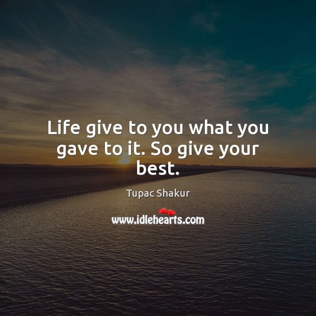 Life give to you what you gave to it. So give your best. Image