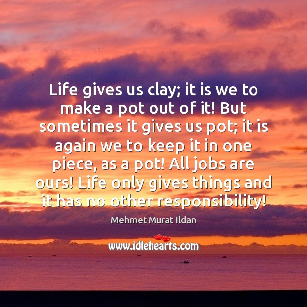 Life gives us clay; it is we to make a pot out Image