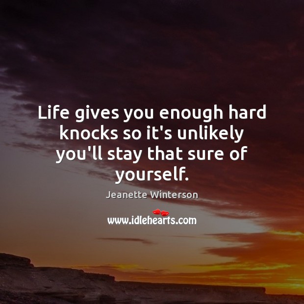 Life gives you enough hard knocks so it’s unlikely you’ll stay that sure of yourself. Jeanette Winterson Picture Quote