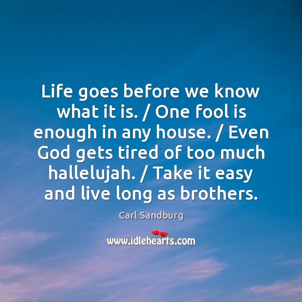 Life goes before we know what it is. / One fool is enough Carl Sandburg Picture Quote