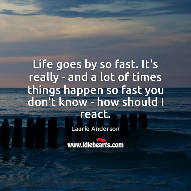 Life goes by so fast. It’s really – and a lot of Image