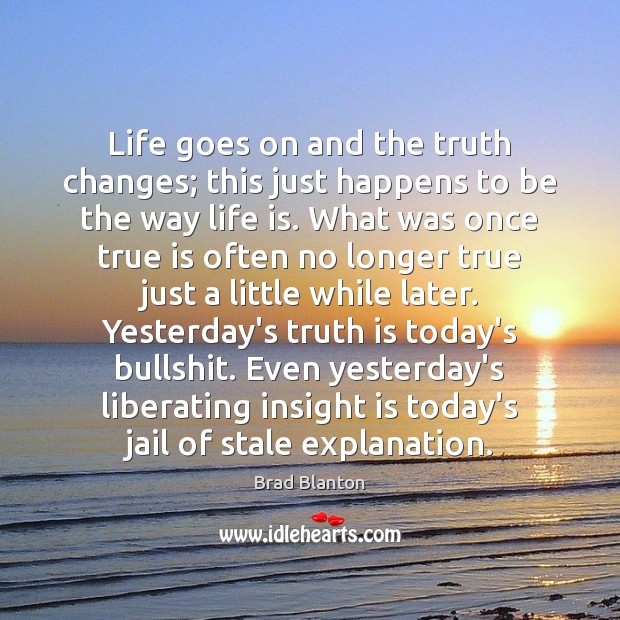Life goes on and the truth changes; this just happens to be Brad Blanton Picture Quote