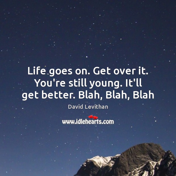 Life goes on. Get over it. You’re still young. It’ll get better. Blah, Blah, Blah David Levithan Picture Quote