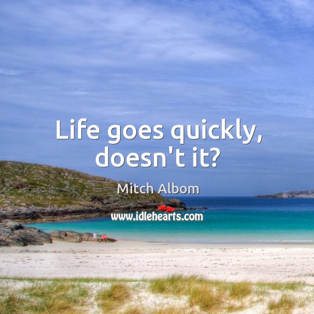 Life goes quickly, doesn’t it? Mitch Albom Picture Quote