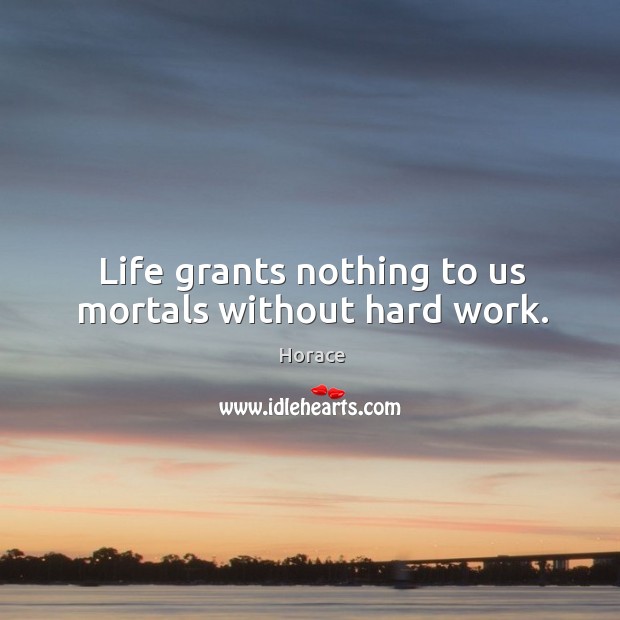 Life grants nothing to us mortals without hard work. Image