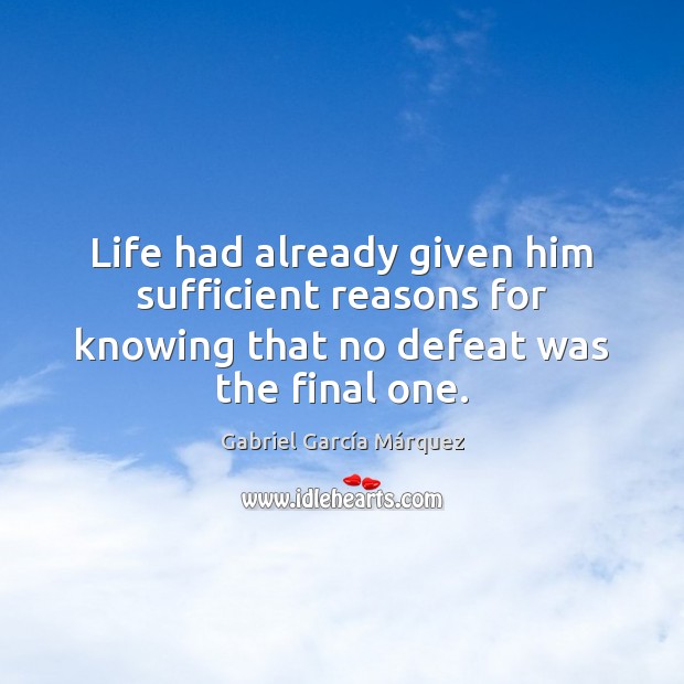 Life had already given him sufficient reasons for knowing that no defeat Gabriel García Márquez Picture Quote