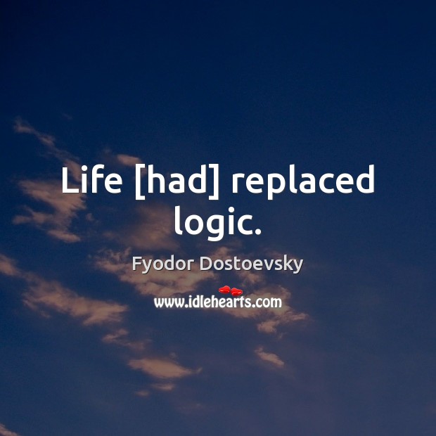 Life [had] replaced logic. Fyodor Dostoevsky Picture Quote