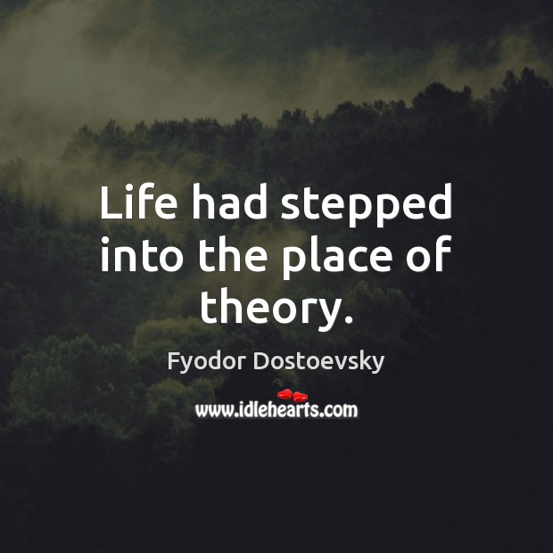 Life had stepped into the place of theory. Fyodor Dostoevsky Picture Quote