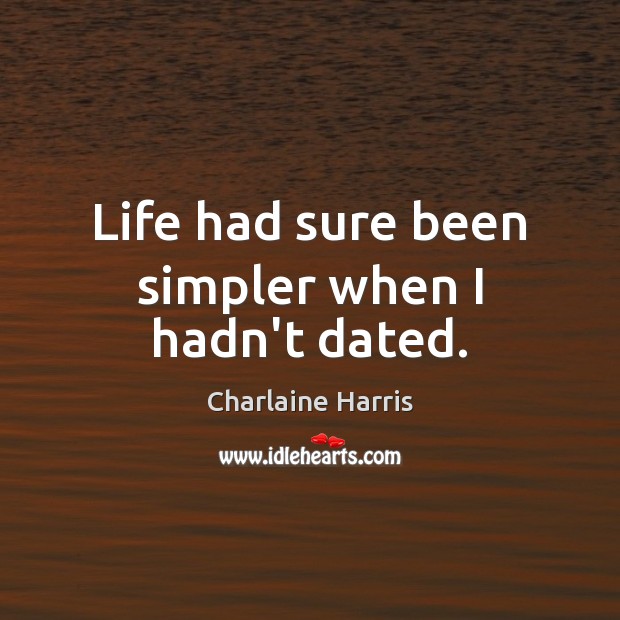 Life had sure been simpler when I hadn’t dated. Charlaine Harris Picture Quote