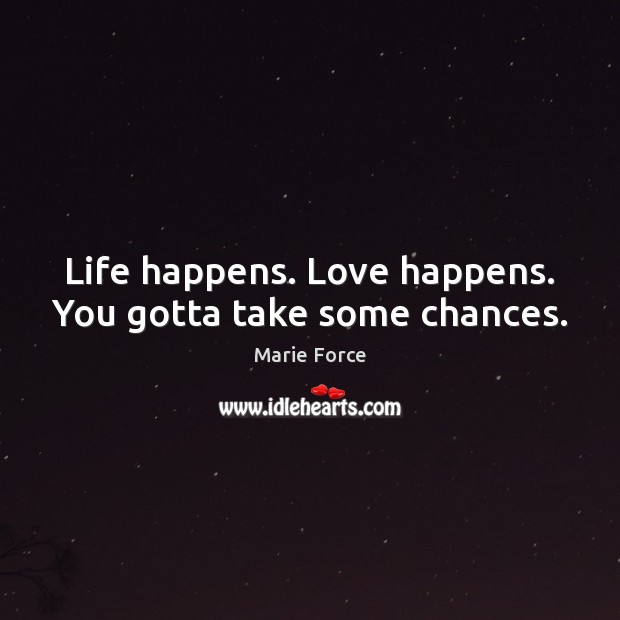 Life happens. Love happens. You gotta take some chances. Marie Force Picture Quote