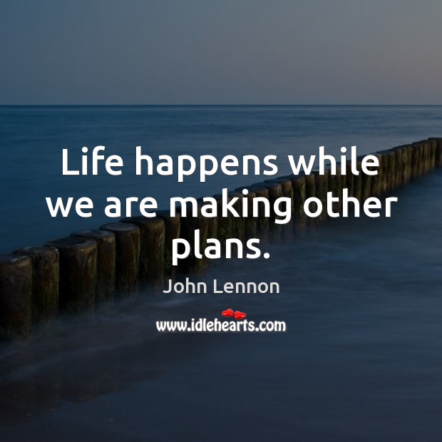 Life happens while we are making other plans. John Lennon Picture Quote